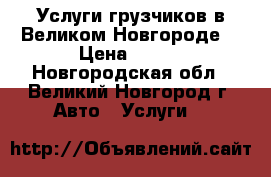 Услуги грузчиков в Великом Новгороде  › Цена ­ 300 - Новгородская обл., Великий Новгород г. Авто » Услуги   